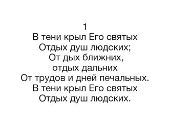 1 В тени крыл Его святых Отдых душ людских;  От дых ближних, отдых дальних От трудов и дней печальных. В тени крыл Его святых Отдых душ людских.