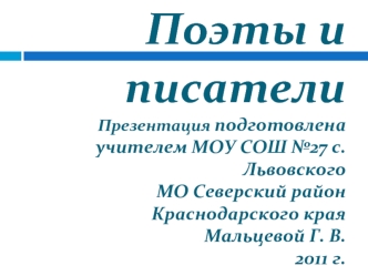 Поэты и писателиПрезентация подготовленаучителем МОУ СОШ №27 с. Львовского МО Северский район Краснодарского края Мальцевой Г. В.2011 г.