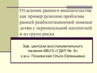 Отделение раннего вмешательства как пример решения проблемы ранней реабилитационной помощи детям с перинатальной патологией и из групп риска