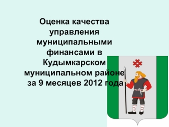 Оценка качества управления муниципальными финансами в  Кудымкарском муниципальном районе  за 9 месяцев 2012 года