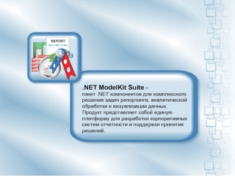 .NET ModelKit Suite – 
пакет .NET компонентов для комплексного 
решения задач репортинга, аналитической 
обработки и визуализации данных. 
Продукт представляет собой единую 
платформу для разработки корпоративных 
систем отчетности и поддержки принятия 
р