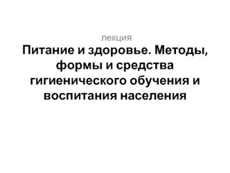 Питание и здоровье. Методы, формы и средства гигиенического обучения и воспитания населения
