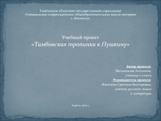 Учебный проект
Тамбовская тропинка к Пушкину



Автор проекта:
Мельникова Антонина,
 ученица 7 класса
Руководитель проекта:
Ильичева Светлана Викторовна,
учитель русского языка 
и литературы


Апрель, 2010 г.