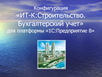 Конфигурация  ИТ-К:Строительство. Бухгалтерский учетдля платформы 1С:Предприятие 8