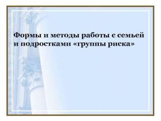 Формы и методы работы с семьей и подростками группы риска