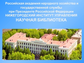 Российская академия народного хозяйства и государственной службыпри Президенте Российской ФедерацииНИЖЕГОРОДСКИЙ ИНСТИТУТ УПРАВЛЕНИЯНАУЧНАЯ БИБЛИОТЕКА