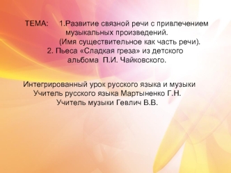 ТЕМА:     1.Развитие связной речи с привлечением
                   музыкальных произведений. 
                (Имя существительное как часть речи).	     2. Пьеса Сладкая греза из детского 
                    альбома  П.И. Чайковского.