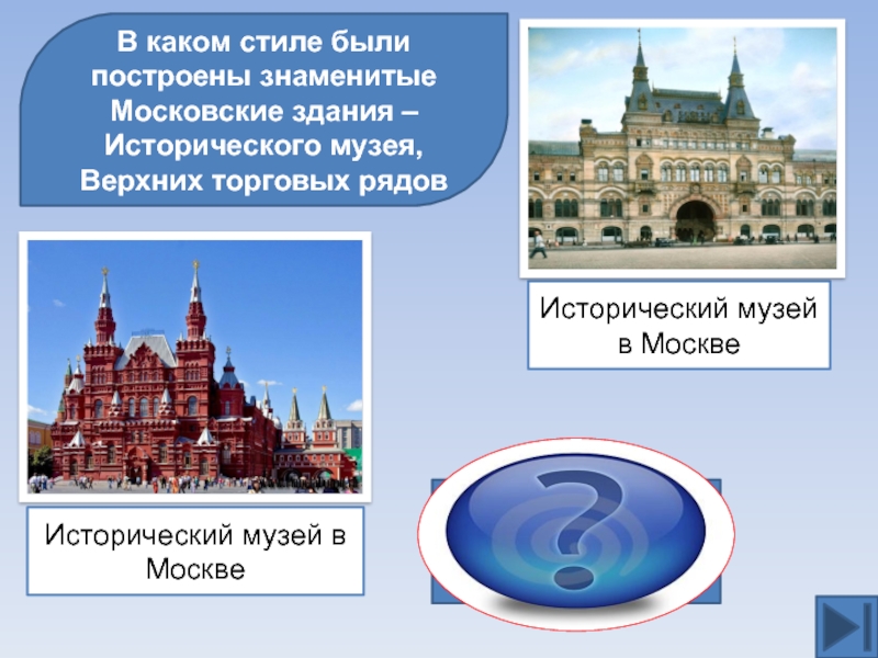 В каком стиле были построены знаменитые Московские здания – Исторического музея,