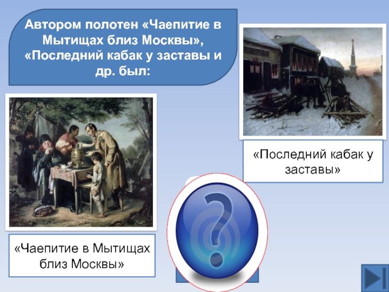 Автором полотен «Чаепитие в Мытищах близ Москвы», «Последний кабак у заставы