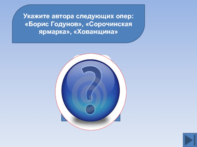 Укажите автора следующих опер: «Борис Годунов», «Сорочинская ярмарка», «Хованщина»  М.П.Мусоргский