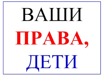 ВАШИ ПРАВА, ДЕТИ