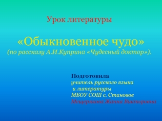 Урок литературы  Обыкновенное чудо (по рассказу А.И.Куприна Чудесный доктор).