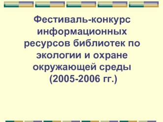Фестиваль-конкурс информационных  ресурсов библиотек по экологии и охране окружающей среды (2005-2006 гг.)