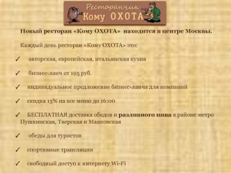 Новый ресторан Кому ОХОТА  находится в центре Москвы.

Каждый день ресторан Кому ОХОТА это:

      авторская, европейская, итальянская кухня

      бизнес-ланч от 195 руб.

     индивидуальное предложение бизнес-ланча для компаний

     скидка 15% на все 