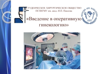 Студенческое хирургическое общество ПСПбГМУ им. акад. И.П. Павлова Введение в оперативную гинекологию
