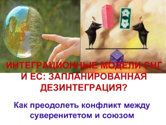 ИНТЕГРАЦИОННЫЕ МОДЕЛИ СНГ И ЕС: ЗАПЛАНИРОВАННАЯ ДЕЗИНТЕГРАЦИЯ?