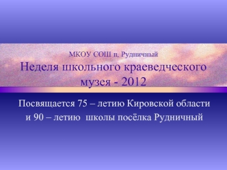 Посвящается 75 – летию Кировской области 
и 90 – летию  школы посёлка Рудничный