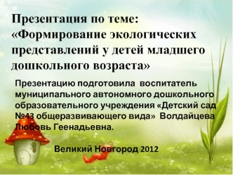 Презентация по теме: Формирование экологических представлений у детей младшего дошкольного возраста