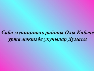 Саба муниципаль районы Олы Киб?че 
урта м?кт?бе укучылар Думасы