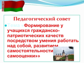 Педагогический совет 
Тема Формирование у учащихся гражданско-патриотических качеств посредством умения работать над собой, развитием самостоятельности и самооценки