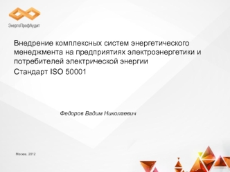 Внедрение комплексных систем энергетического менеджмента на предприятиях электроэнергетики и потребителей электрической энергии 
Стандарт ISO 50001




				Федоров Вадим Николаевич
