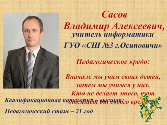 Учитель информатики ГУО СШ 3 г.Осиповичи Педагогическое кредо: Вначале мы учим своих детей, затем мы учимся у них. Кто не делает этого, тот отстаёт от.