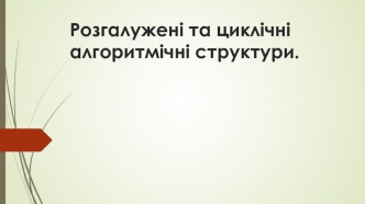 Розгалужені та циклічні алгоритмічні структури