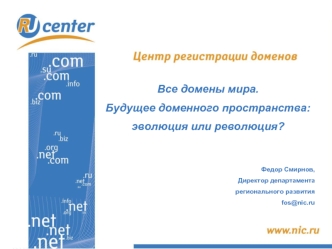 Все домены мира.
Будущее доменного пространства:
эволюция или революция?


Федор Смирнов,
Директор департамента 
регионального развития
fos@nic.ru