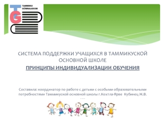 СИСТЕМА ПОДДЕРЖКИ УЧАЩИХСЯ В ТАММИКУСКОЙ ОСНОВНОЙ ШКОЛЕ ПРИНЦИПЫ ИНДИВИДУАЛИЗАЦИИ ОБУЧЕНИЯ Составила: координатор по работе с детьми с особыми образовательными.