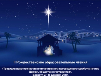 II Рождественские образовательные чтения 
 
Традиции нравственности в отечественном просвещении: соработничество Церкви, общества и государства.
Барнаул 27-28 декабря 2011г.