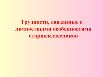Трудности, связанные с личностными особенностями старшеклассников.