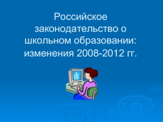 Российское законодательство о школьном образовании: изменения 2008-2012 гг.