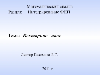 Математический анализ
     Раздел:     Интегрирование ФНП



    Тема:  	Векторное   поле
