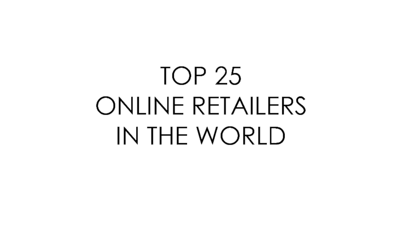 Презентация TOP 25ONLINE RETAILERSIN THE WORLD