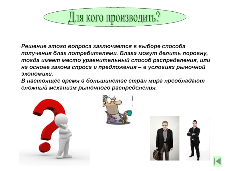 Для кого производить?Решение этого вопроса заключается в выборе способа получения благ потребителями. Блага могут делить