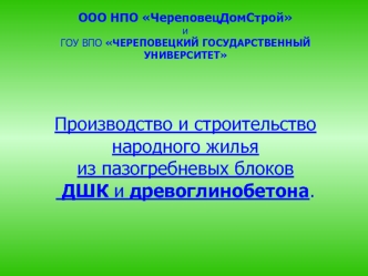ООО НПО ЧереповецДомСтройиГОУ ВПО ЧЕРЕПОВЕЦКИЙ ГОСУДАРСТВЕННЫЙ УНИВЕРСИТЕТПроизводство и строительство народного жилья из пазогребневых блоков ДШК и древоглинобетона.