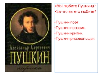 ВЫ любите Пушкина?
За что вы его любите?

Пушкин поэт.
Пушкин прозаик.
Пушкин критик.
Пушкин рисовальщик.