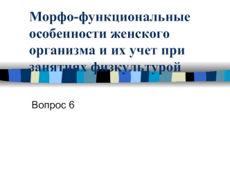 Морфо-функциональные особенности женского  организма и их учет при занятиях физкультурой