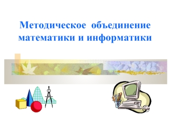 Методическое  объединение      математики и информатики