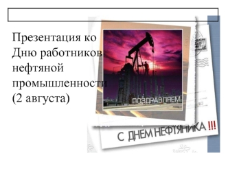 Презентация ко Дню работников нефтяной промышленности (2 августа)