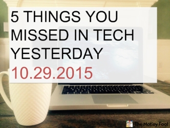 5 THINGS YOU MISSED IN TECH YESTERDAY
10.29.2015