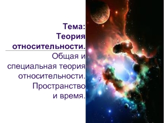 Теория относительности. Общая и специальная теория относительности. Пространство и время