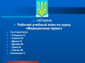 УКРАИНА
Рабочий учебный план по курсу Медицинское право
Составители:
- Стеценко С.
- Сенюта И.
- Дешко Л.
- Дулеба М.
- Грига И.
- Савчук М.
Скалецкая З.