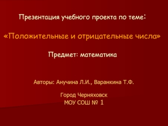 Презентация учебного проекта по теме: Положительные и отрицательные числаПредмет: математика