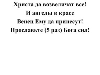 Христа да возвеличат все! 
И ангелы в красе
Венец Ему да принесут! 
Прославьте (5 раз) Бога сил!