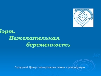 Аборт.           Нежелательная                    беременность