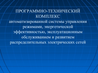 ПРОГРАММНО-ТЕХНИЧЕСКИЙ КОМПЛЕКСавтоматизированной системы управлениярежимами, энергетической эффективностью, эксплуатационным обслуживанием и развитием распределительных электрических сетей
