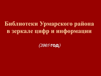 Библиотеки Урмарского района в зеркале цифр и информации (2005 год)