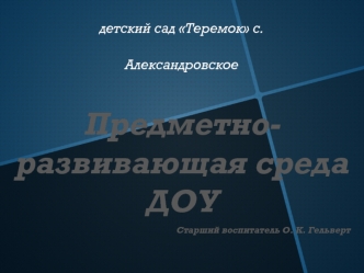 Предметно-развивающая среда ДОУ
Старший воспитатель О. К. Гельверт