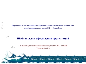 Шаблоны для оформления презентаций

( из коллекции заместителя заведующей ДОУ №12 по ВМР 
Тагановой О.Н,)